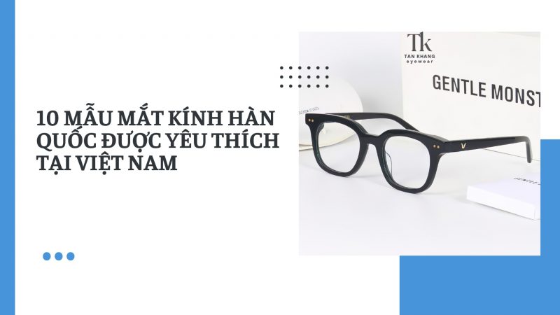 10 mẫu mắt kính Hàn Quốc được yêu thích tại Việt Nam