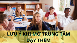 Những lưu ý khi mở trung tâm dạy thêm