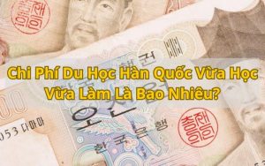 chi phí du học hàn quốc vừa học vừa làm