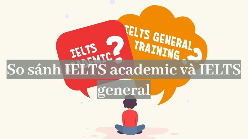 So sánh IELTS academic và IELTS general 2024