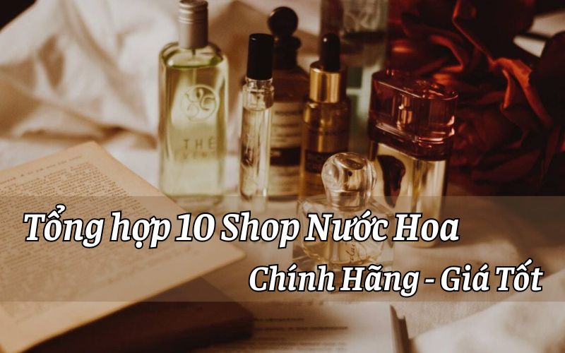 Tổng Hợp 10 Shop Nước Hoa Chính Hãng, Giá Tốt Nhất Hiện Nay