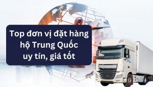 Top công ty đặt hàng hộ Trung Quốc uy tín, chất lượng tại Việt Nam
