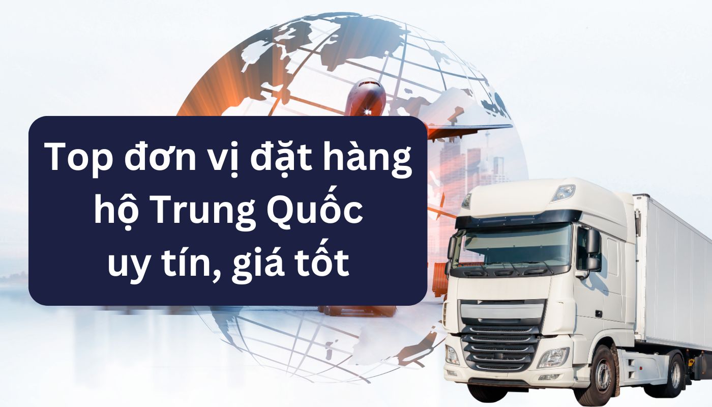 Top 10 đơn vị hỗ trợ đặt hàng hộ Trung Quốc uy tín, chất lượng tại Việt Nam