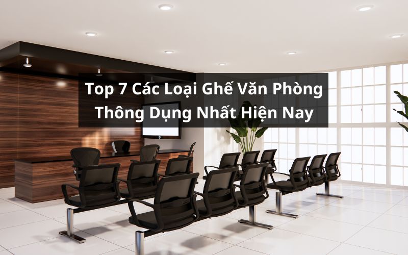 Tổng Hợp Top 7 Các Loại Ghế Văn Phòng Thông Dụng Nhất Hiện Nay