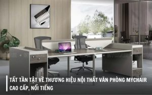 Tìm hiểu thương hiệu nội thất văn phòng MyChair uy tín nhất