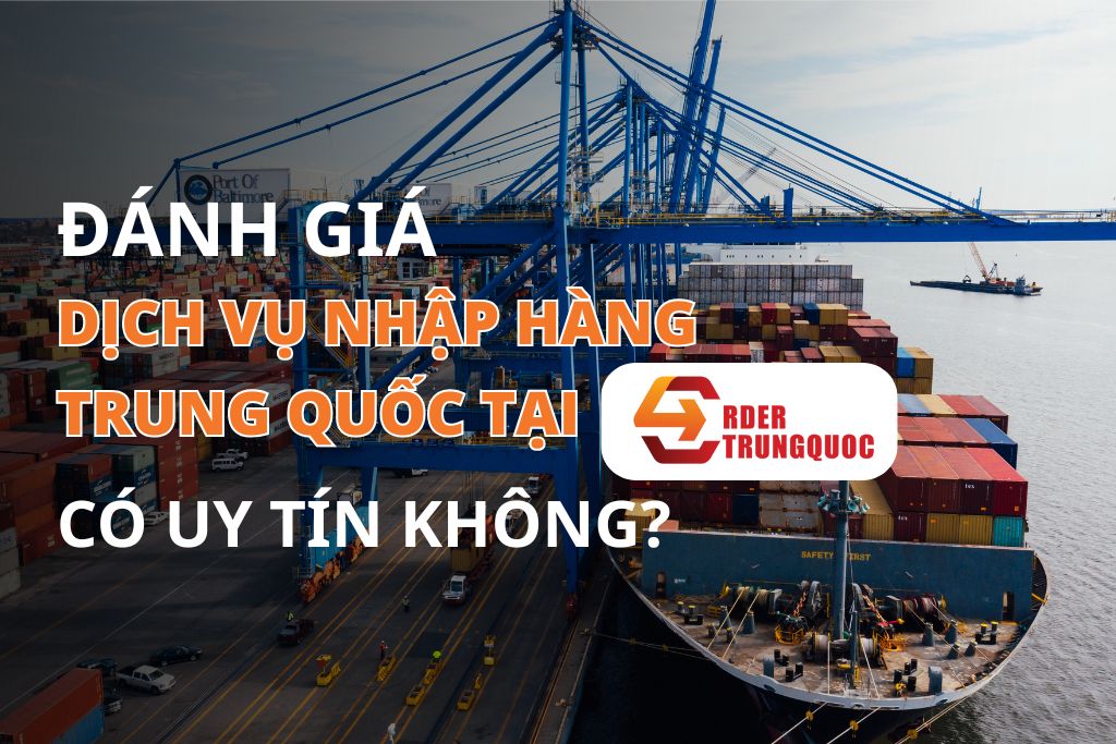 Đánh giá dịch vụ nhập hàng Trung Quốc tại Order Trung Quốc có uy tín không?