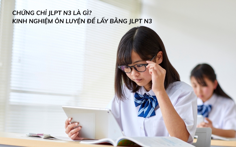 Chứng Chỉ JLPT N3 Là Gì? Kinh Nghiệm Ôn Luyện Để Lấy Bằng JLPT N3