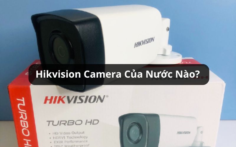 Hikvision Camera Của Nước Nào? Các Dòng Camera Hikvision Tốt Nhất