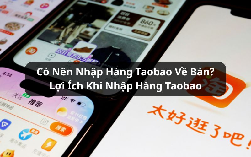 Có Nên Nhập Hàng Taobao Về Bán? Lợi Ích Khi Order Taobao Về Kinh Doanh