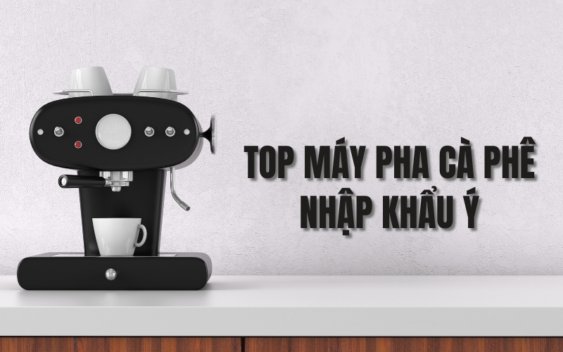 Review 7 Top Máy Pha Cà Phê Nhập Khẩu Ý Được Dùng Phổ Biến Hiện Nay