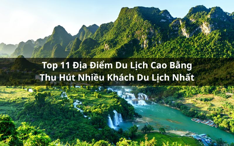Top 11 Địa Điểm Du Lịch Cao Bằng Thu Hút Nhiều Khách Du Lịch Nhất
