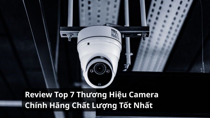 Review Top 7 Thương Hiệu Camera Chính Hãng Chất Lượng Tốt Nhất