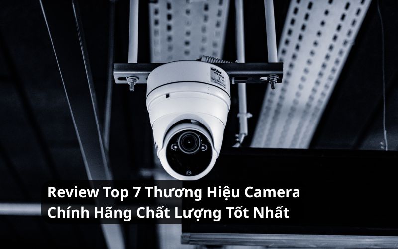 Review Top 7 Thương Hiệu Camera Chính Hãng Chất Lượng Tốt Nhất