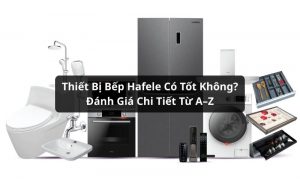 thiết bị bếp hafele có tốt không